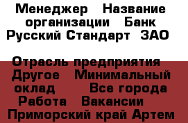 Менеджер › Название организации ­ Банк Русский Стандарт, ЗАО › Отрасль предприятия ­ Другое › Минимальный оклад ­ 1 - Все города Работа » Вакансии   . Приморский край,Артем г.